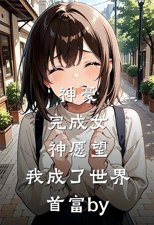 神豪：完成女神愿望，我成了世界首富by