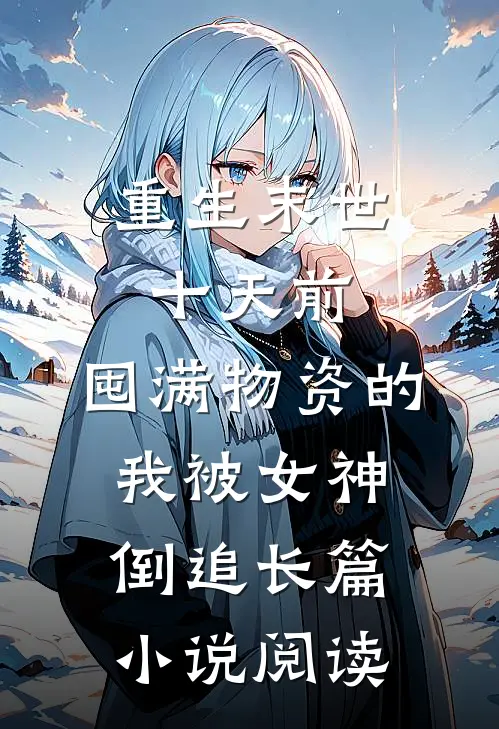 重生末世十天前，囤满物资的我被女神倒追长篇小说阅读