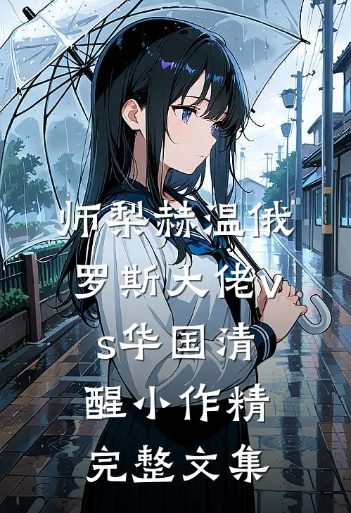 师梨赫温俄罗斯大佬vs华国清醒小作精完整文集