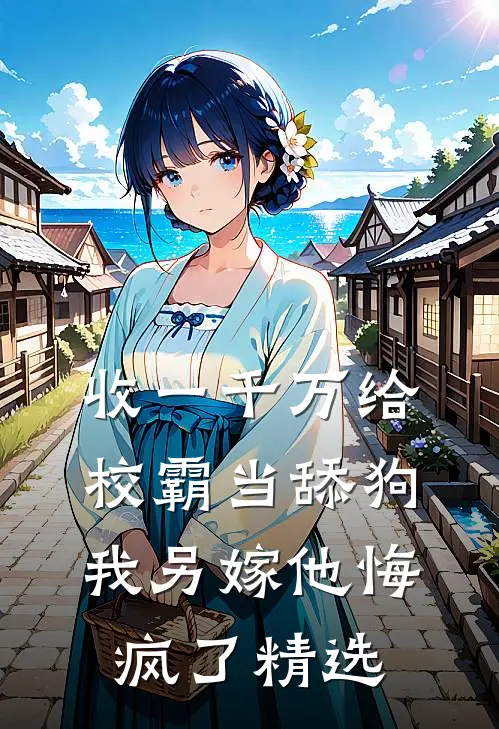 收一千万给校霸当舔狗，我另嫁他悔疯了精选