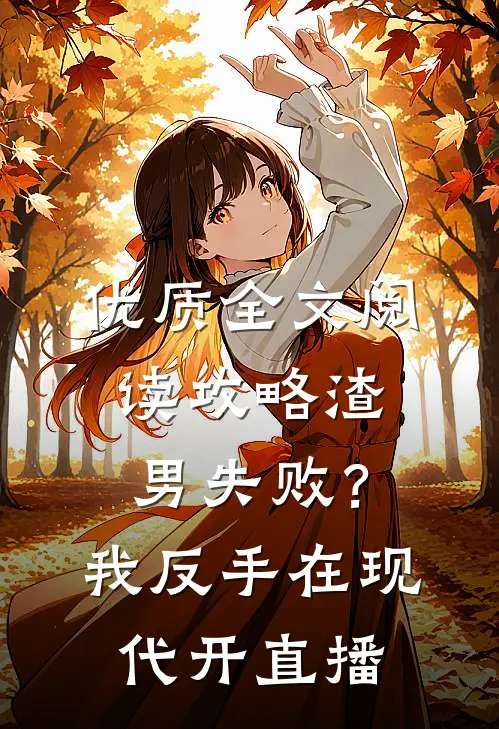 优质全文阅读攻略渣男失败？我反手在现代开直播