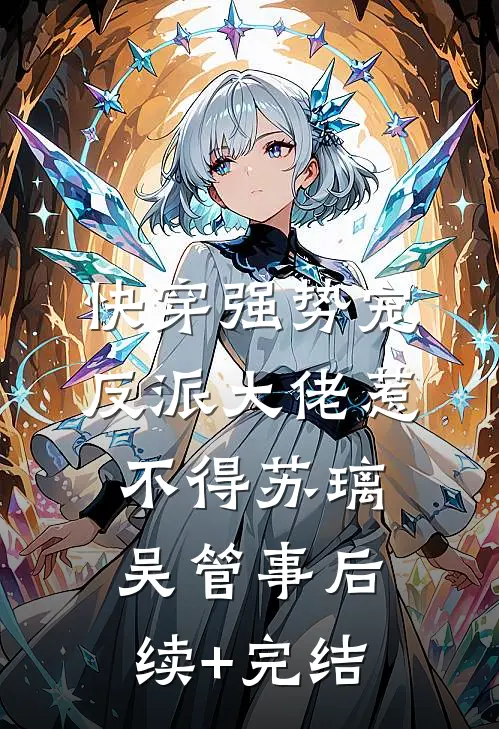 快穿强势宠：反派大佬惹不得苏璃吴管事后续+完结