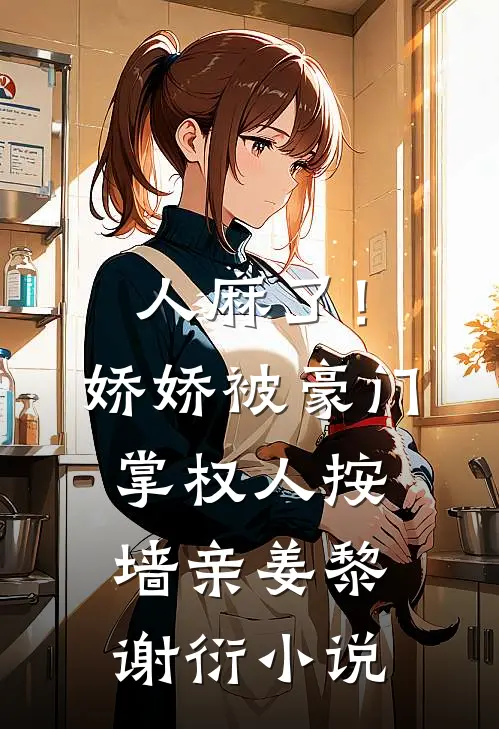人麻了！娇娇被豪门掌权人按墙亲姜黎谢衍小说