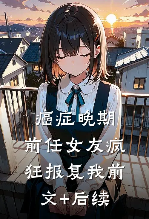 癌症晚期，前任女友疯狂报复我前文+后续