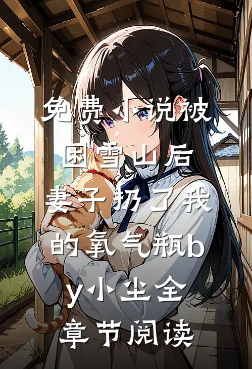 免费小说被困雪山后，妻子扔了我的氧气瓶by小尘全章节阅读