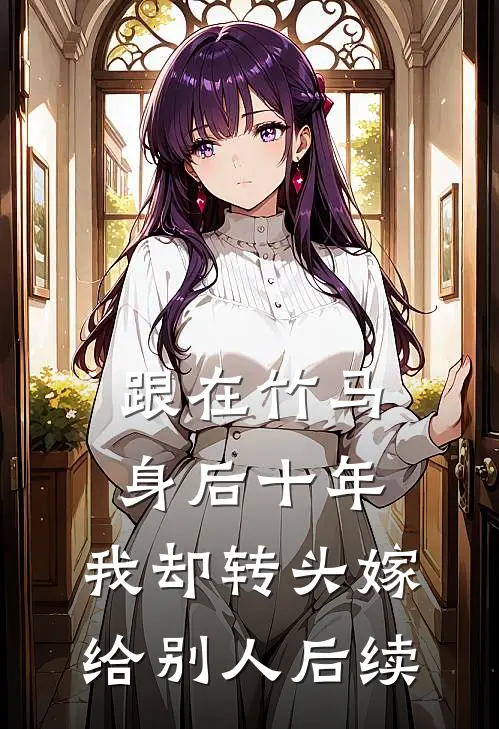 跟在竹马身后十年，我却转头嫁给别人后续