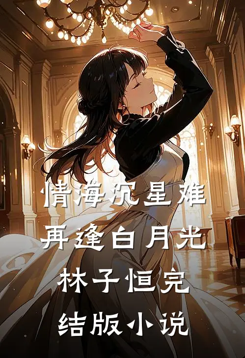 情海沉星难再逢白月光林子恒完结版小说
