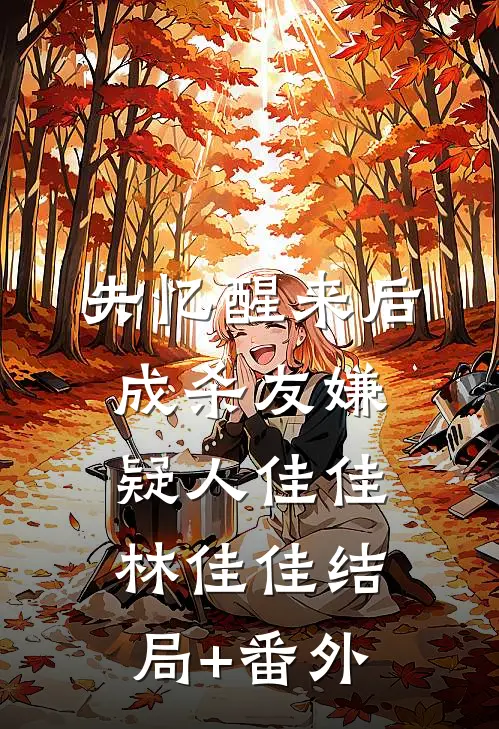 失忆醒来后，成杀友嫌疑人佳佳林佳佳结局+番外