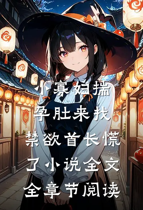 小寡妇揣孕肚来找，禁欲首长慌了小说全文全章节阅读