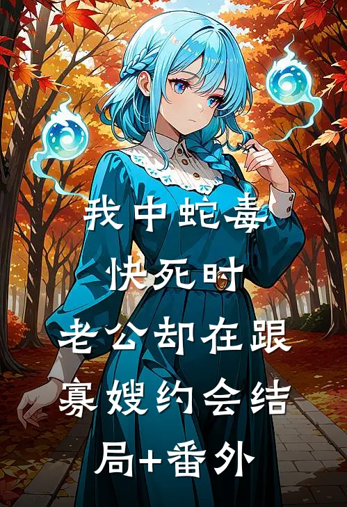 我中蛇毒快死时，老公却在跟寡嫂约会结局+番外