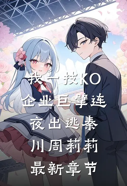 我一技KO，企业巨擘连夜出逃秦川周莉莉最新章节