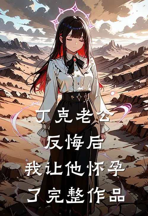 丁克老公反悔后，我让他怀孕了完整作品