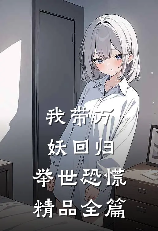 我带万妖回归，举世恐慌精品全篇