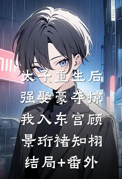 太子重生后，强娶豪夺掠我入东宫顾景珩褚知栩结局+番外