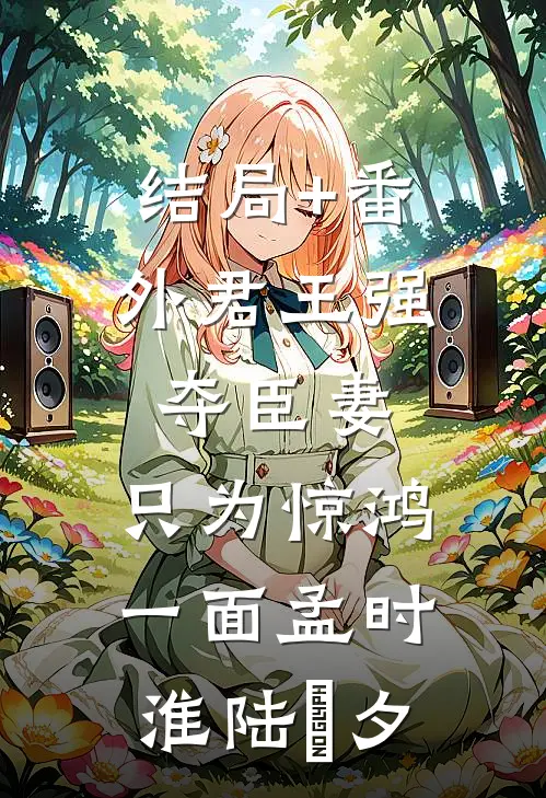结局+番外君王强夺臣妻，只为惊鸿一面孟时淮陆妧夕