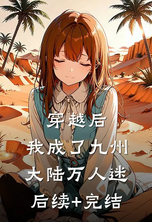 穿越后，我成了九州大陆万人迷后续+完结
