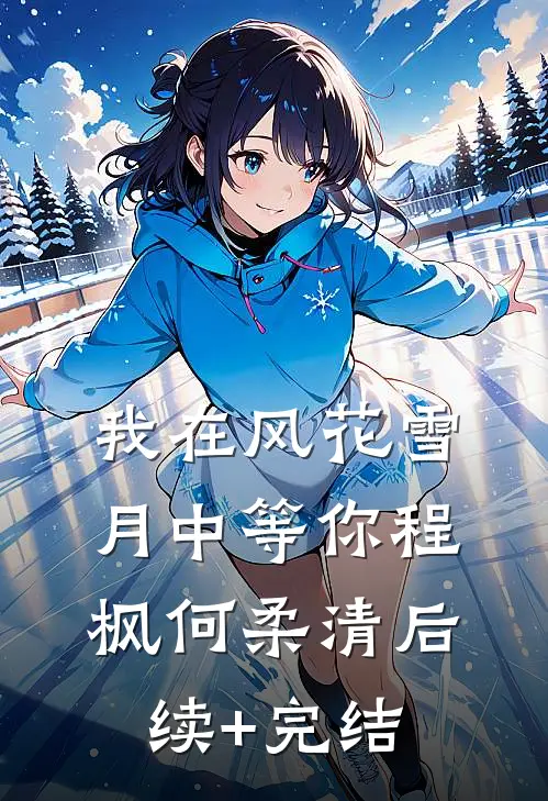 我在风花雪月中等你程枫何柔清后续+完结