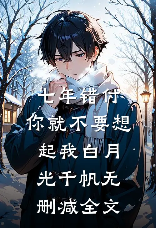七年错付，你就不要想起我白月光千帆无删减全文