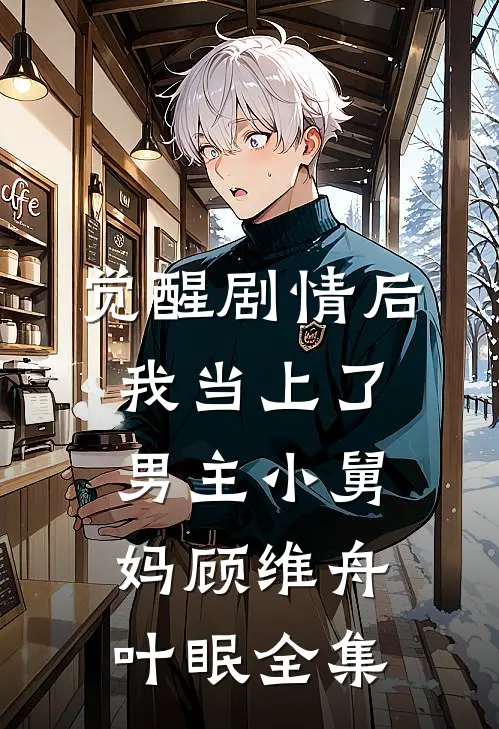 觉醒剧情后，我当上了男主小舅妈顾维舟叶眠全集