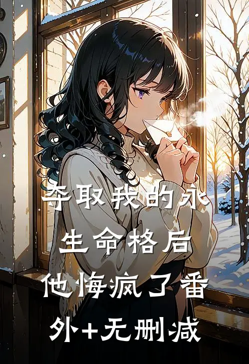 夺取我的永生命格后，他悔疯了番外+无删减