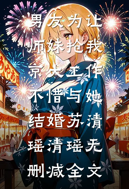 男友为让师妹抢我京大工作，不惜与她结婚苏清瑶清瑶无删减全文