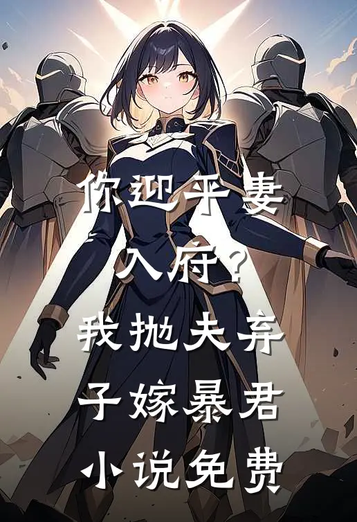 你迎平妻入府？我抛夫弃子嫁暴君小说免费