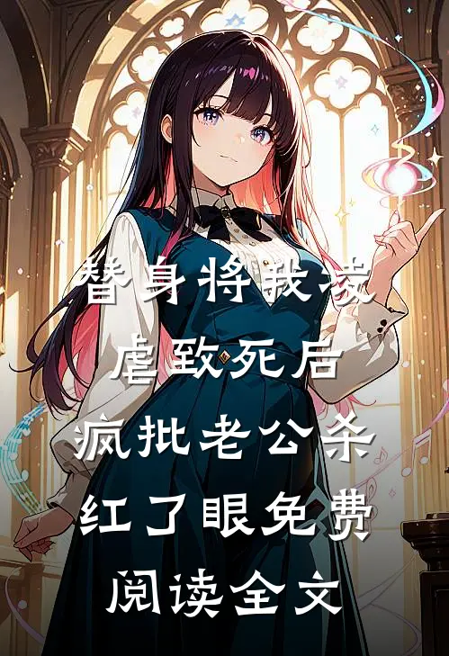 替身将我凌虐致死后，疯批老公杀红了眼免费阅读全文