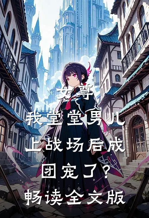 女尊：我堂堂男儿，上战场后成团宠了？畅读全文版