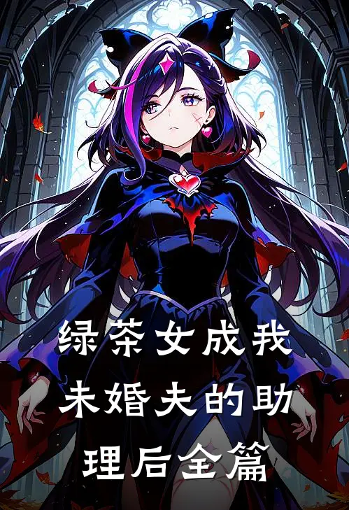 绿茶女成我未婚夫的助理后全篇