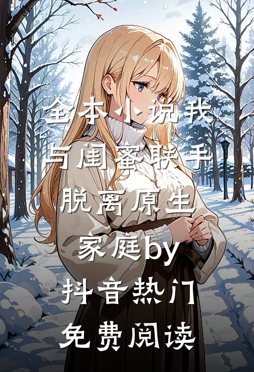 全本小说我与闺蜜联手脱离原生家庭by抖音热门免费阅读