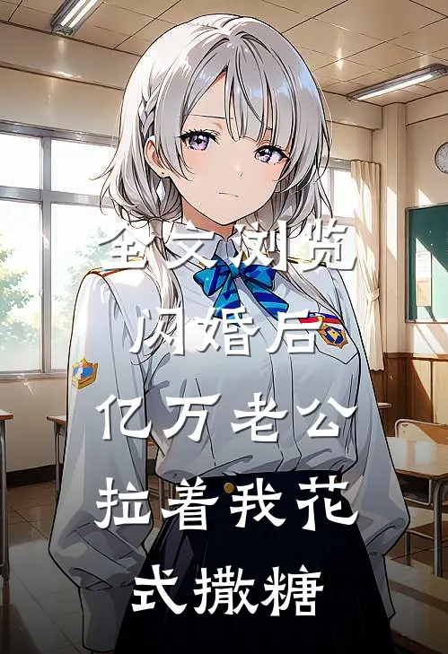 全文浏览闪婚后，亿万老公拉着我花式撒糖