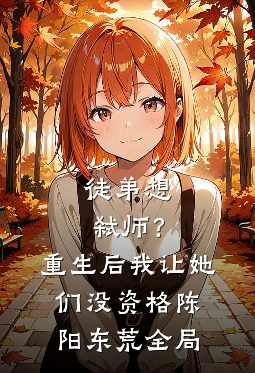 徒弟想弑师？重生后我让她们没资格陈阳东荒全局