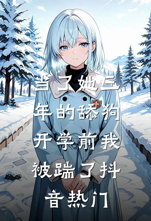 当了她三年的舔狗，开学前我被踹了抖音热门