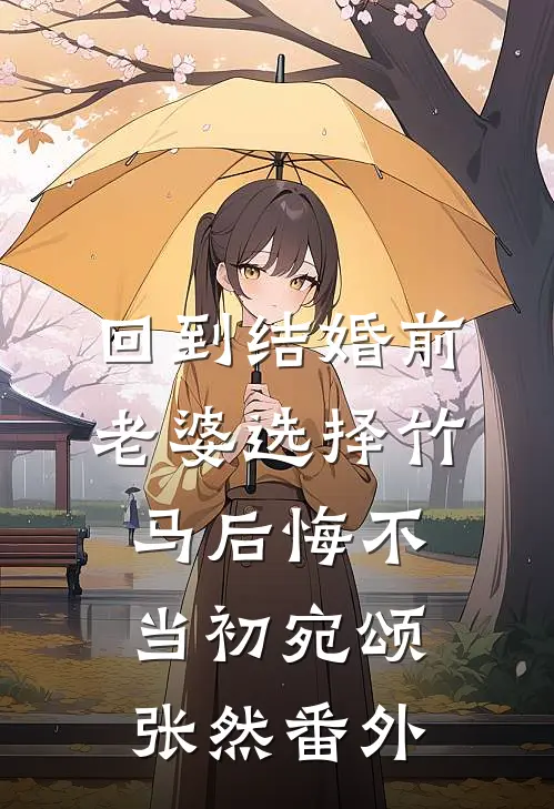 回到结婚前，老婆选择竹马后悔不当初宛颂张然番外