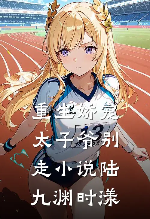 重生娇宠，太子爷别走小说陆九渊时漾