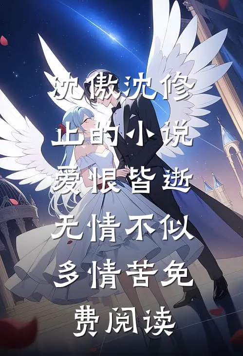沈傲沈修止的小说爱恨皆逝，无情不似多情苦免费阅读