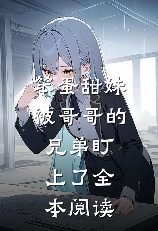 笨蛋甜妹被哥哥的兄弟盯上了全本阅读