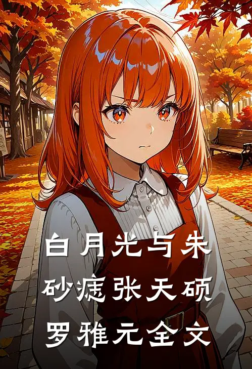 白月光与朱砂痣张天硕罗雅元全文