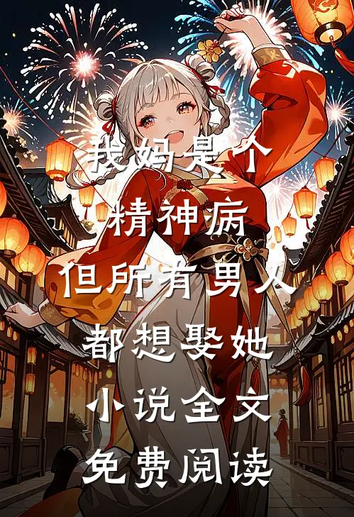 我妈是个精神病，但所有男人都想娶她小说全文免费阅读