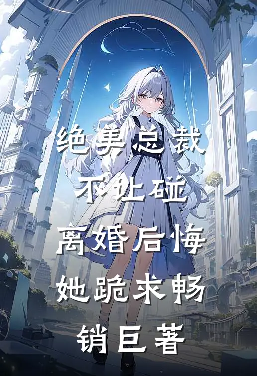 绝美总裁不让碰，离婚后悔她跪求畅销巨著