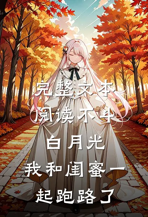 完整文本阅读不斗白月光，我和闺蜜一起跑路了