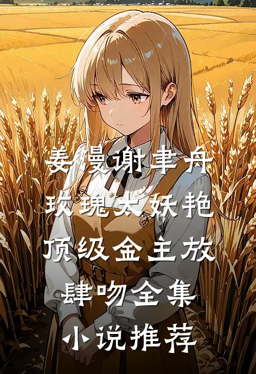 姜漫谢聿舟玫瑰太妖艳,顶级金主放肆吻全集小说推荐