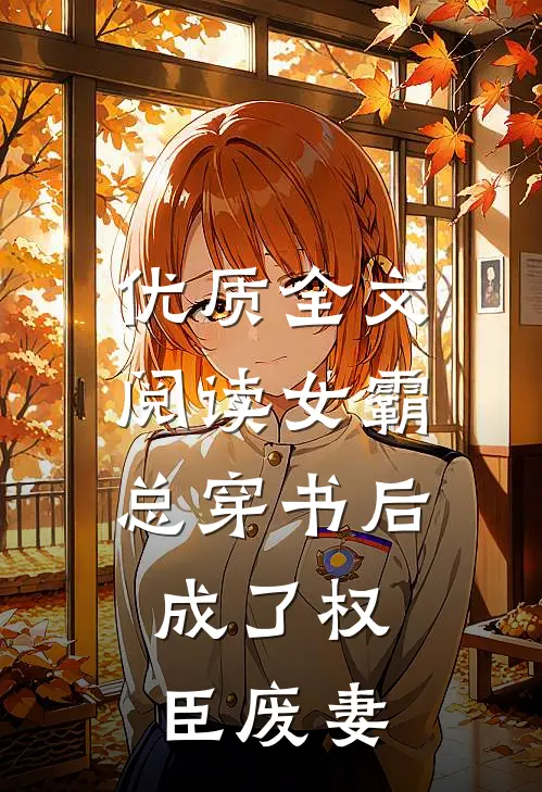 优质全文阅读女霸总穿书后，成了权臣废妻