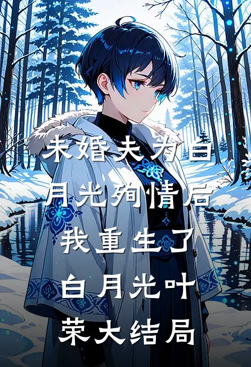 未婚夫为白月光殉情后我重生了白月光叶荣大结局