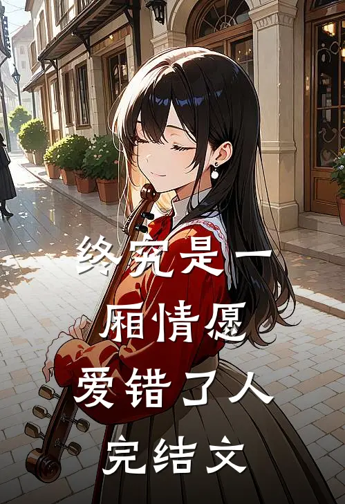 终究是一厢情愿，爱错了人完结文