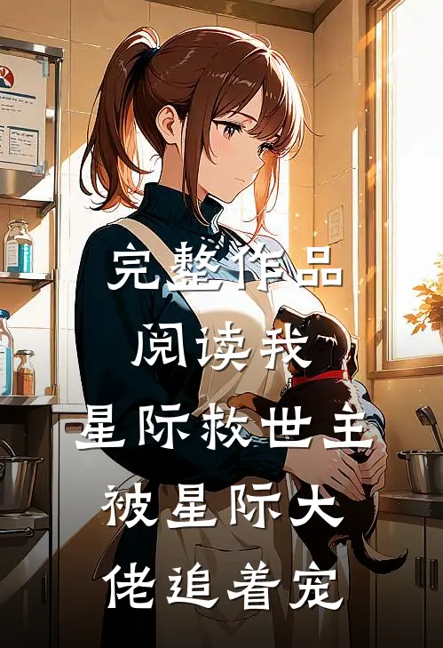 完整作品阅读我，星际救世主，被星际大佬追着宠