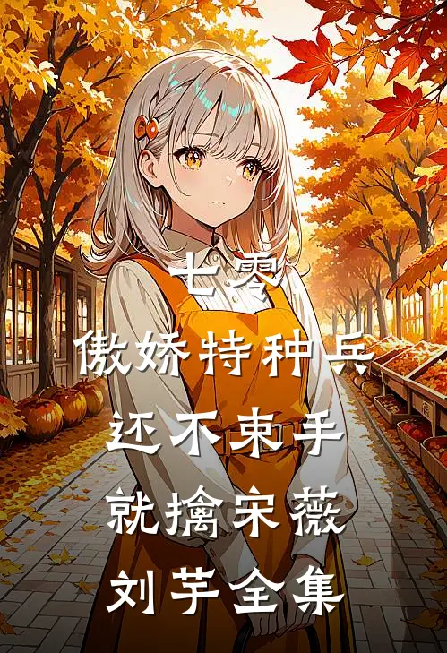七零：傲娇特种兵还不束手就擒宋薇刘芋 全集
