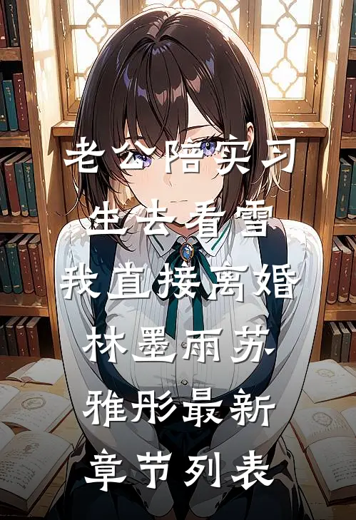 老公陪实习生去看雪，我直接离婚林墨雨苏雅彤最新章节列表