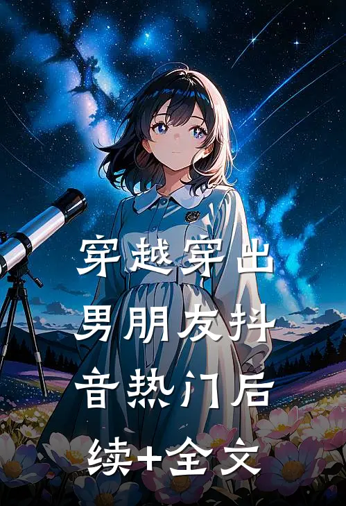 穿越穿出男朋友抖音热门后续+全文