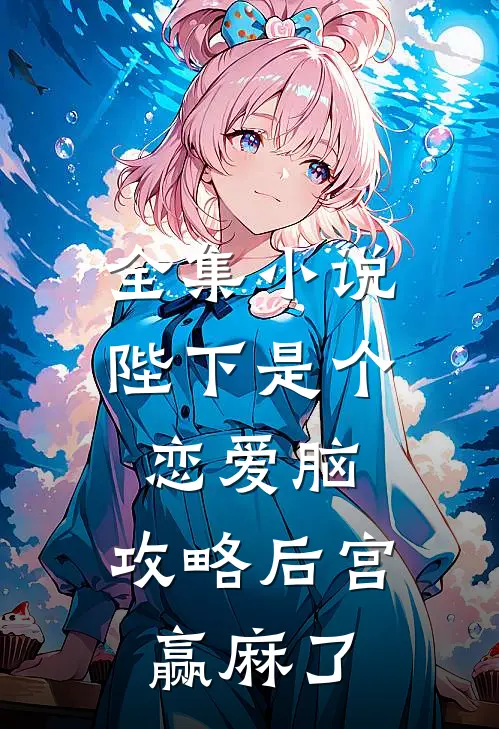 全集小说陛下是个恋爱脑，攻略后宫赢麻了